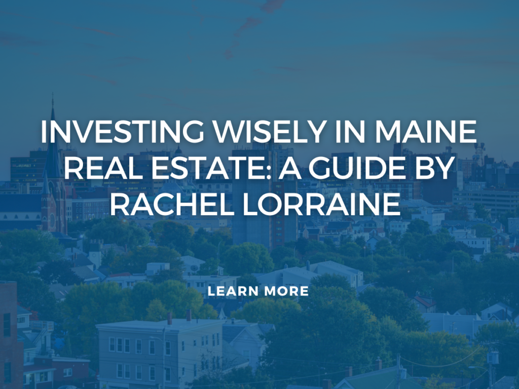 Investing Wisely in Maine Real Estate: A Guide by Rachel Lorraine and Maine Real Estate Agency
