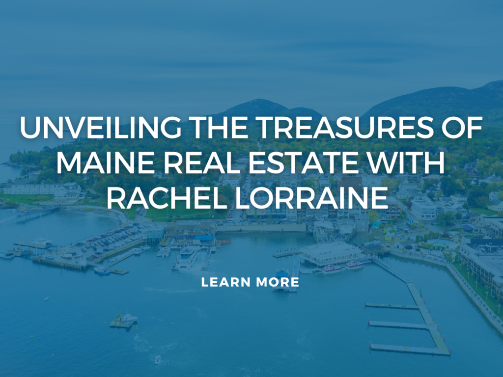 Unveiling the Treasures of Maine Real Estate with Rachel Lorraine at Maine Real Estate Agency