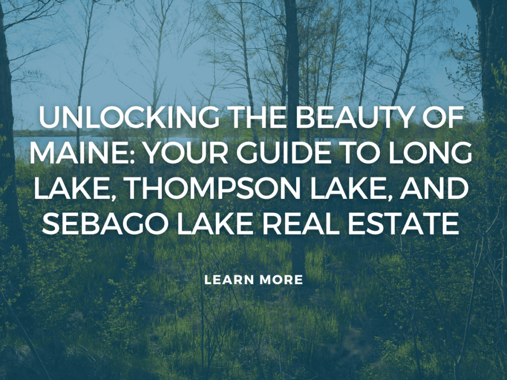 Unlocking the Beauty of Maine: Your Guide to Long Lake, Thompson Lake, and Sebago Lake Real Estate