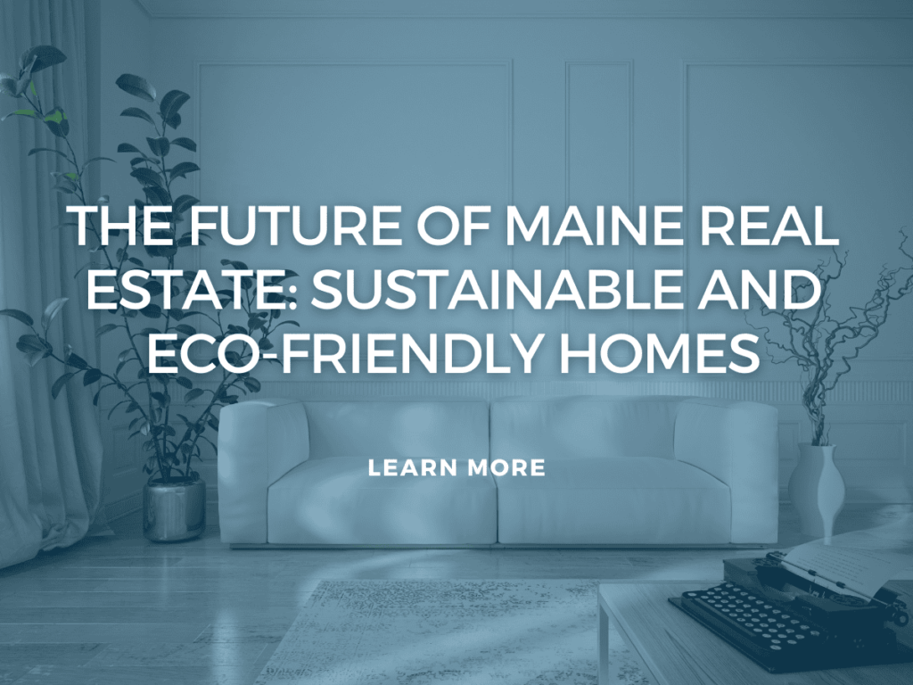 The Future of Maine Real Estate: Sustainable and Eco-Friendly Homes