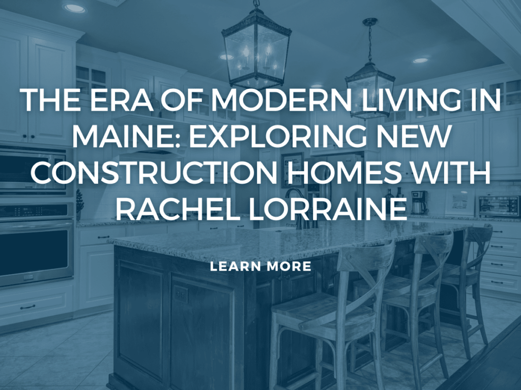 The Era of Modern Living in Maine: Exploring New Construction Homes with Rachel Lorraine